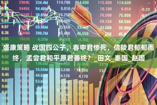 盛康策略 战国四公子，春申君惨死，信陵君郁郁而终，孟尝君和平原君善终？_田文_秦国_赵国