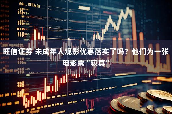 旺信证券 未成年人观影优惠落实了吗？他们为一张电影票“较真”